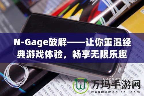 N-Gage破解——讓你重溫經典游戲體驗，暢享無限樂趣