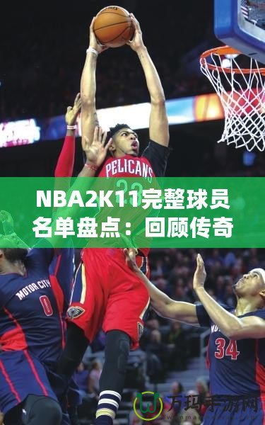 NBA2K11完整球員名單盤點：回顧傳奇賽季，感受真實籃球激情