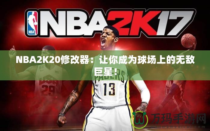 NBA2K20修改器：讓你成為球場上的無敵巨星！