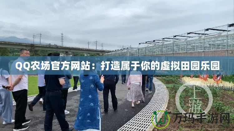 QQ農場官方網站：打造屬于你的虛擬田園樂園