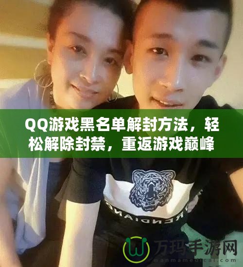 QQ游戲黑名單解封方法，輕松解除封禁，重返游戲巔峰！