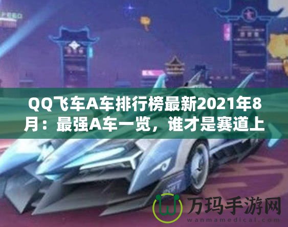 QQ飛車A車排行榜最新2021年8月：最強A車一覽，誰才是賽道上的王者？