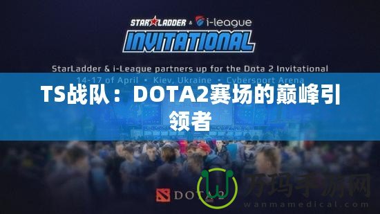 TS戰隊：DOTA2賽場的巔峰引領者