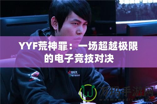 YYF荒神罪：一場超越極限的電子競技對決