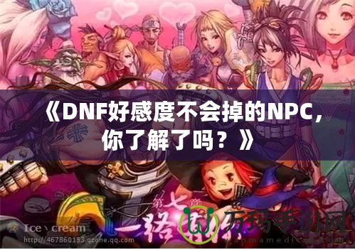 《DNF好感度不會掉的NPC，你了解了嗎？》