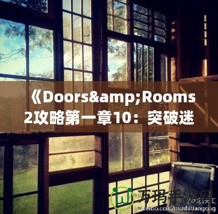 《Doors&Rooms2攻略第一章10：突破迷宮，探索無盡挑戰！》