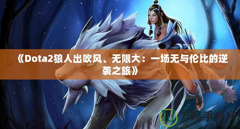 《Dota2狼人出吹風、無限大：一場無與倫比的逆襲之旅》