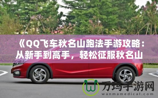 《QQ飛車秋名山跑法手游攻略：從新手到高手，輕松征服秋名山》