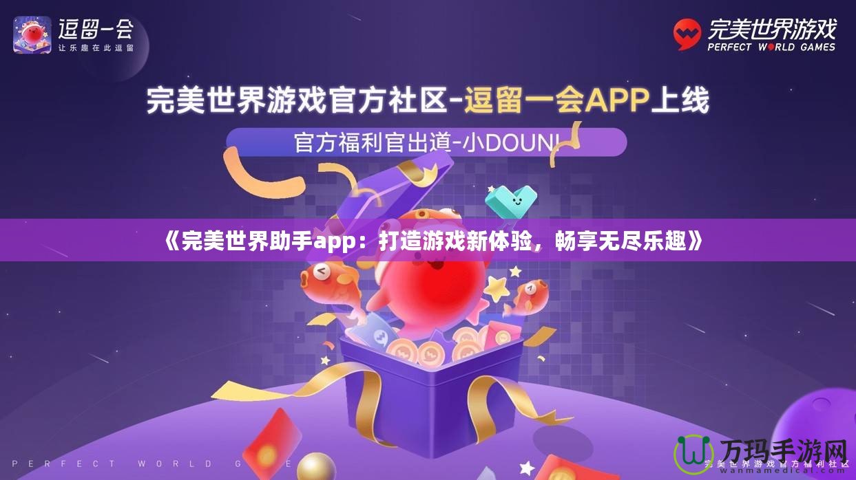 《完美世界助手app：打造游戲新體驗，暢享無盡樂趣》