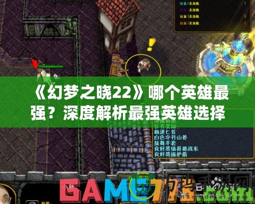 《幻夢之曉22》哪個英雄最強？深度解析最強英雄選擇與玩法技巧