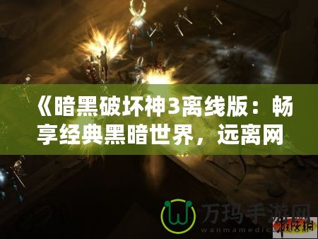 《暗黑破壞神3離線版：暢享經典黑暗世界，遠離網絡束縛》