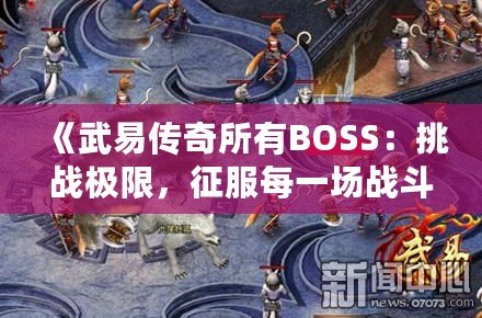 《武易傳奇所有BOSS：挑戰極限，征服每一場戰斗》