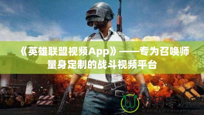 《英雄聯盟視頻App》——專為召喚師量身定制的戰斗視頻平臺