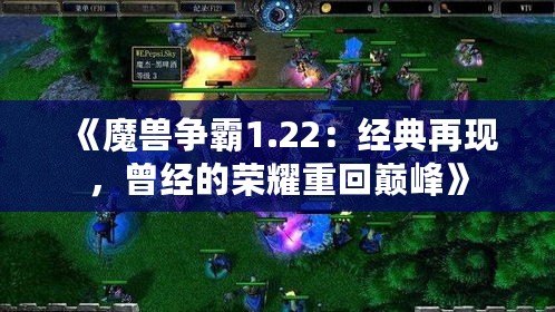 《魔獸爭霸1.22：經典再現，曾經的榮耀重回巔峰》