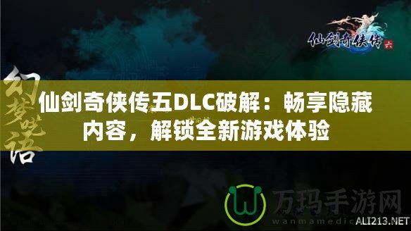 仙劍奇俠傳五DLC破解：暢享隱藏內容，解鎖全新游戲體驗