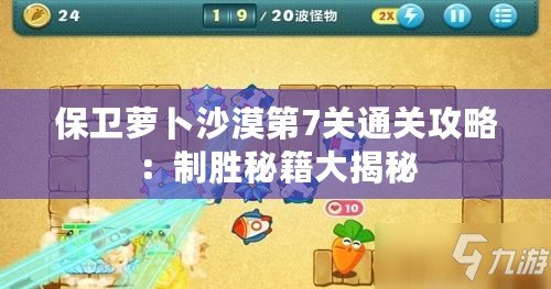 保衛蘿卜沙漠第7關通關攻略：制勝秘籍大揭秘