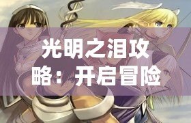 光明之淚攻略：開啟冒險之旅，征服未知的奇幻世界