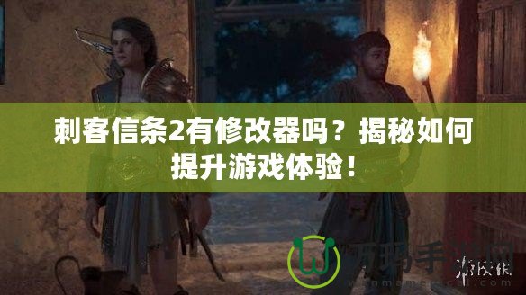 刺客信條2有修改器嗎？揭秘如何提升游戲體驗(yàn)！