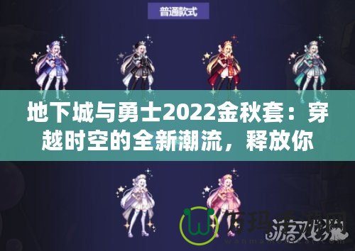 地下城與勇士2022金秋套：穿越時空的全新潮流，釋放你的熱血與激情！