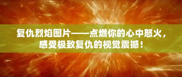 復仇烈焰圖片——點燃你的心中怒火，感受極致復仇的視覺震撼！