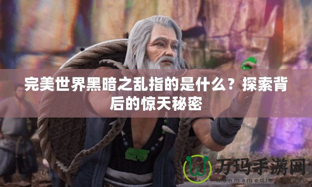 完美世界黑暗之亂指的是什么？探索背后的驚天秘密