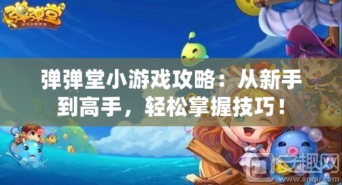 彈彈堂小游戲攻略：從新手到高手，輕松掌握技巧！