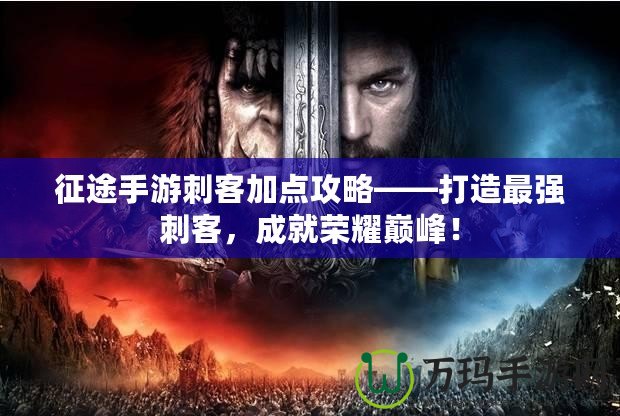 征途手游刺客加點攻略——打造最強刺客，成就榮耀巔峰！