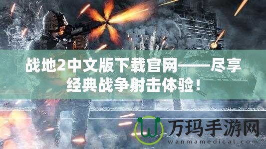 戰地2中文版下載官網——盡享經典戰爭射擊體驗！