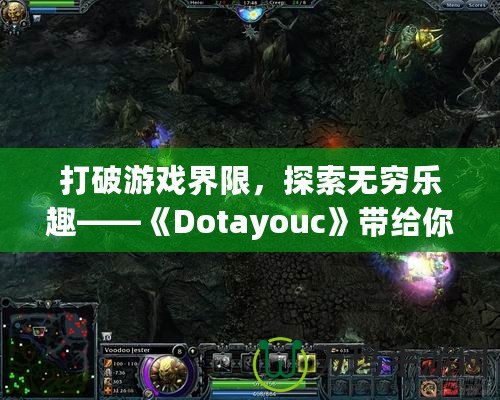 打破游戲界限，探索無窮樂趣——《Dotayouc》帶給你的全新游戲體驗！