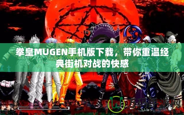 拳皇MUGEN手機版下載，帶你重溫經典街機對戰的快感