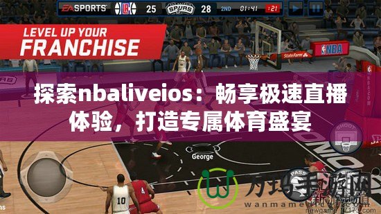 探索nbaliveios：暢享極速直播體驗，打造專屬體育盛宴