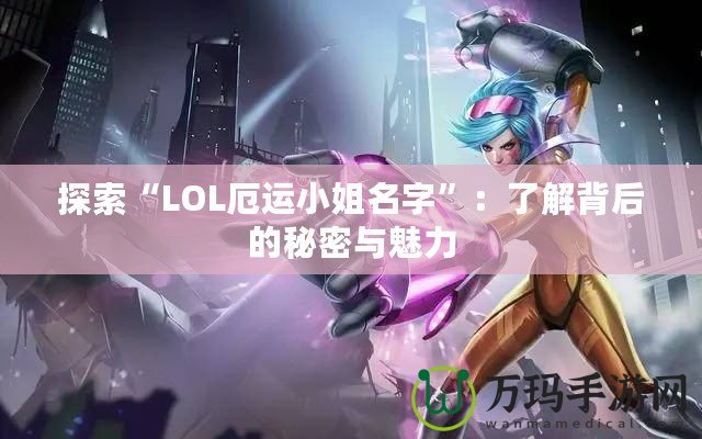 探索“LOL厄運小姐名字”：了解背后的秘密與魅力