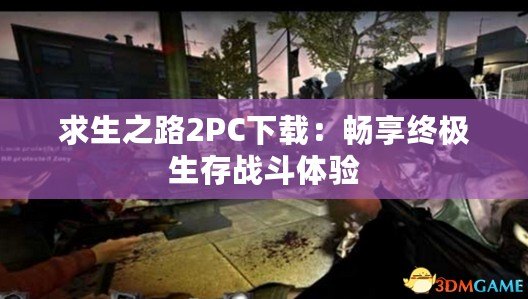 求生之路2PC下載：暢享終極生存戰斗體驗