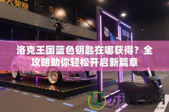 洛克王國藍色鑰匙在哪獲得？全攻略助你輕松開啟新篇章