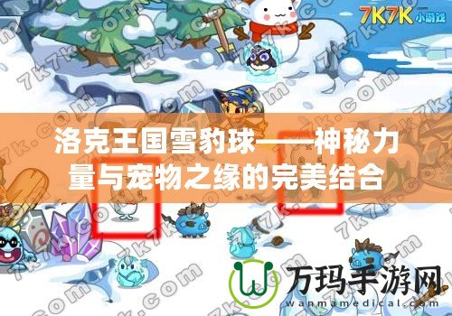 洛克王國雪豹球——神秘力量與寵物之緣的完美結合