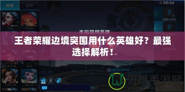 王者榮耀邊境突圍用什么英雄好？最強(qiáng)選擇解析！