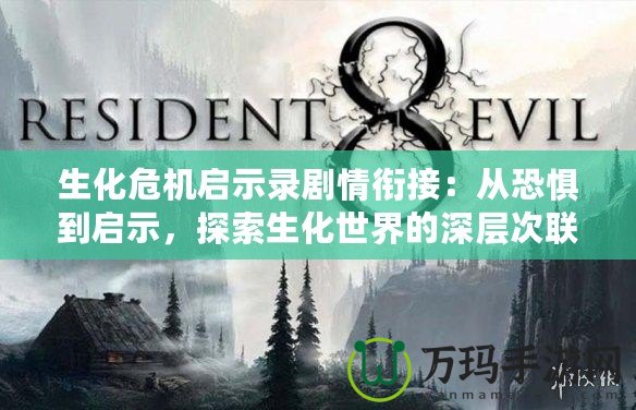 生化危機啟示錄劇情銜接：從恐懼到啟示，探索生化世界的深層次聯系