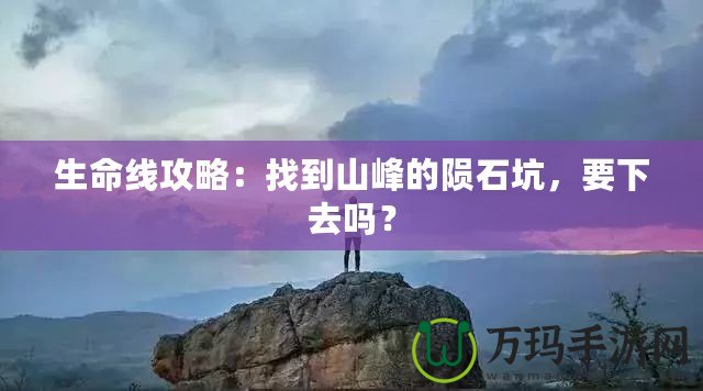 生命線攻略：找到山峰的隕石坑，要下去嗎？