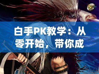 白手PK教學：從零開始，帶你成為PK高手