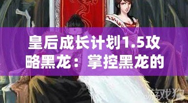 皇后成長計劃1.5攻略黑龍：掌控黑龍的力量，成為最強女王！