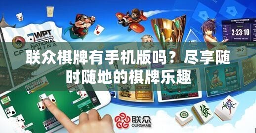 聯眾棋牌有手機版嗎？盡享隨時隨地的棋牌樂趣