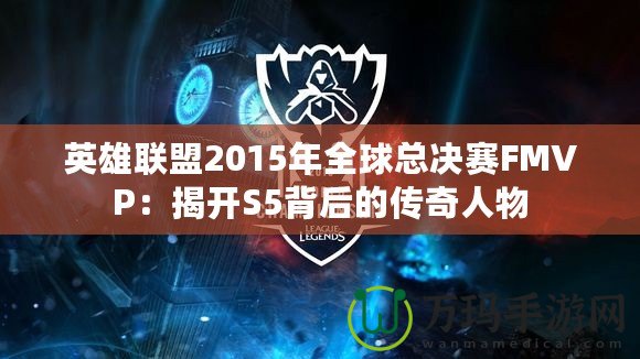 英雄聯盟2015年全球總決賽FMVP：揭開S5背后的傳奇人物