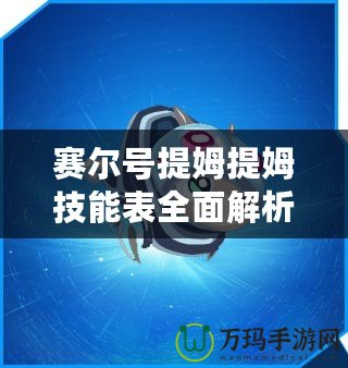 賽爾號提姆提姆技能表全面解析：掌控戰局的秘密武器