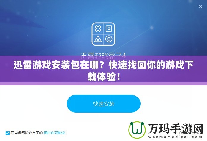 迅雷游戲安裝包在哪？快速找回你的游戲下載體驗！