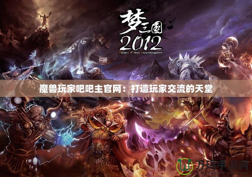 魔獸玩家吧吧主官網(wǎng)：打造玩家交流的天堂