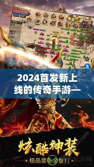 2024首發(fā)新上線的傳奇手游——重燃熱血，縱橫沙場，再度掀起手游風潮