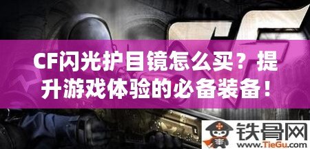 CF閃光護目鏡怎么買？提升游戲體驗的必備裝備！