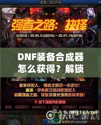 DNF裝備合成器怎么獲得？解鎖最強裝備的秘密武器！