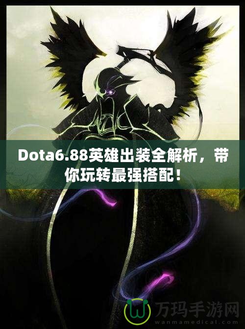 Dota6.88英雄出裝全解析，帶你玩轉最強搭配！