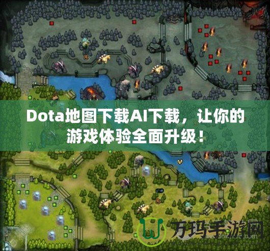 Dota地圖下載AI下載，讓你的游戲體驗(yàn)全面升級(jí)！